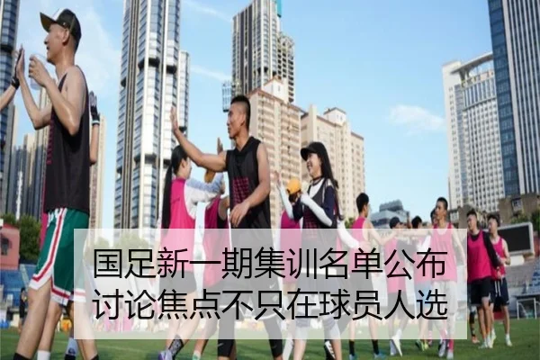 国足新一期集训名单公布 讨论焦点不只在球员人选