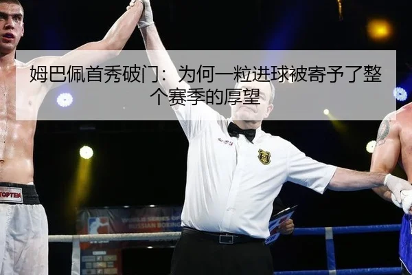姆巴佩首秀破门：为何一粒进球被寄予了整个赛季的厚望